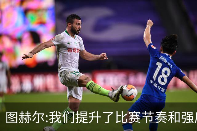 图赫尔:我们提升了比赛节奏和强度 两将伤情待查
